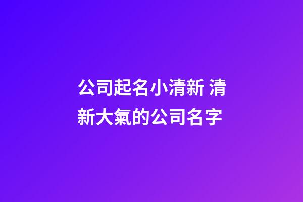 公司起名小清新 清新大氣的公司名字-第1張-公司起名-玄機派